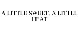 A LITTLE SWEET, A LITTLE HEAT trademark