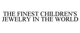 THE FINEST CHILDREN'S JEWELRY IN THE WORLD trademark