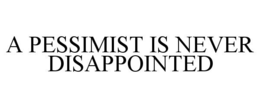 A PESSIMIST IS NEVER DISAPPOINTED trademark