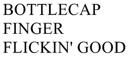 BOTTLECAP FINGER FLICKIN' GOOD trademark