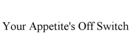 YOUR APPETITE'S OFF SWITCH trademark