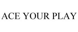 ACE YOUR PLAY trademark