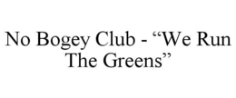 NO BOGEY CLUB - “WE RUN THE GREENS” trademark