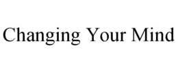 CHANGING YOUR MIND trademark