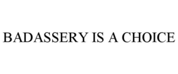 BADASSERY IS A CHOICE trademark