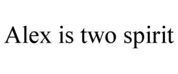 ALEX IS TWO SPIRIT trademark