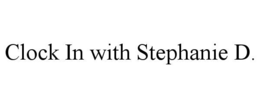 CLOCK IN WITH STEPHANIE D. trademark