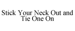 STICK YOUR NECK OUT AND TIE ONE ON trademark