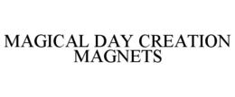 MAGICAL DAY CREATION MAGNETS trademark