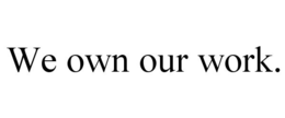WE OWN OUR WORK. trademark