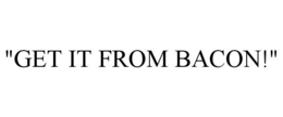 "GET IT FROM BACON!" trademark