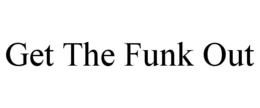 GET THE FUNK OUT trademark