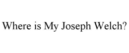 WHERE IS MY JOSEPH WELCH? trademark