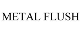 METAL FLUSH trademark