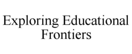 EXPLORING EDUCATIONAL FRONTIERS trademark