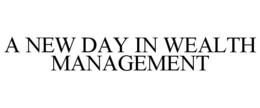 A NEW DAY IN WEALTH MANAGEMENT trademark