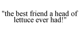 "THE BEST FRIEND A HEAD OF LETTUCE EVER HAD!" trademark