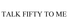 TALK FIFTY TO ME trademark