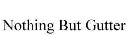 NOTHING BUT GUTTER trademark