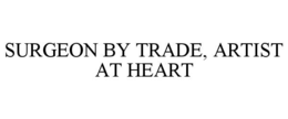 SURGEON BY TRADE, ARTIST AT HEART trademark