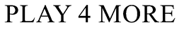PLAY 4 MORE trademark