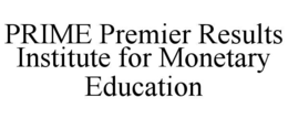 PRIME PREMIER RESULTS INSTITUTE FOR MONETARY EDUCATION trademark