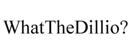 WHATTHEDILLIO? trademark