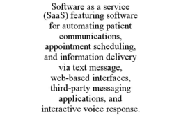 SOFTWARE AS A SERVICE (SAAS) FEATURING SOFTWARE FOR AUTOMATING PATIENT COMMUNICATIONS, APPOINTMENT SCHEDULING, AND INFORMATION DELIVERY VIA TEXT MESSAGE, WEB-BASED INTERFACES, THIRD-PARTY MESSAGING APPLICATIONS, AND INTERACTIVE VOICE RESPONSE. trademark