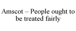 AMSCOT – PEOPLE OUGHT TO BE TREATED FAIRLY trademark
