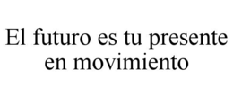 EL FUTURO ES TU PRESENTE EN MOVIMIENTO trademark