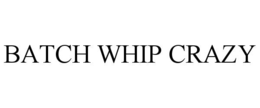 BATCH WHIP CRAZY trademark