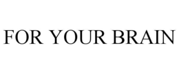 FOR YOUR BRAIN trademark