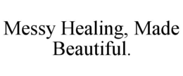 MESSY HEALING, MADE BEAUTIFUL. trademark