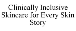 CLINICALLY INCLUSIVE SKINCARE FOR EVERY SKIN STORY trademark