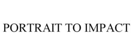 PORTRAIT TO IMPACT trademark