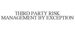 THIRD PARTY RISK MANAGEMENT BY EXCEPTION trademark