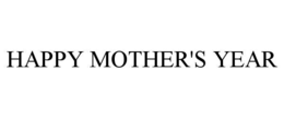 HAPPY MOTHER'S YEAR trademark