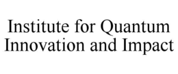 INSTITUTE FOR QUANTUM INNOVATION AND IMPACT trademark