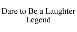 DARE TO BE A LAUGHTER LEGEND trademark