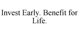 INVEST EARLY. BENEFIT FOR LIFE. trademark