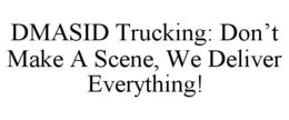 DMASID TRUCKING: DON’T MAKE A SCENE, WE DELIVER EVERYTHING! trademark