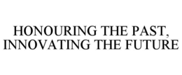 HONOURING THE PAST, INNOVATING THE FUTURE trademark