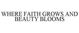 WHERE FAITH GROWS AND BEAUTY BLOOMS trademark