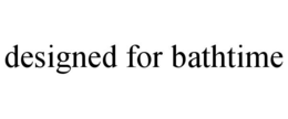 DESIGNED FOR BATHTIME trademark