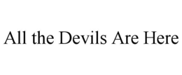 ALL THE DEVILS ARE HERE trademark