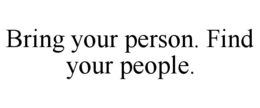 BRING YOUR PERSON. FIND YOUR PEOPLE. trademark