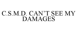C.S.M.D. CAN’T SEE MY DAMAGES trademark
