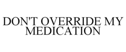 DON'T OVERRIDE MY MEDICATION trademark