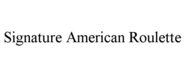 SIGNATURE AMERICAN ROULETTE trademark