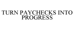 TURN PAYCHECKS INTO PROGRESS trademark